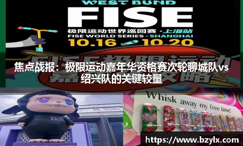 焦点战报：极限运动嘉年华资格赛次轮聊城队vs绍兴队的关键较量