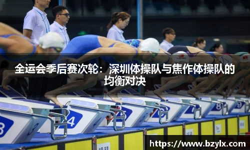 全运会季后赛次轮：深圳体操队与焦作体操队的均衡对决