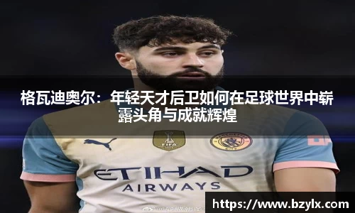 格瓦迪奥尔：年轻天才后卫如何在足球世界中崭露头角与成就辉煌