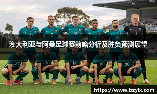 澳大利亚与阿曼足球赛前瞻分析及胜负预测展望